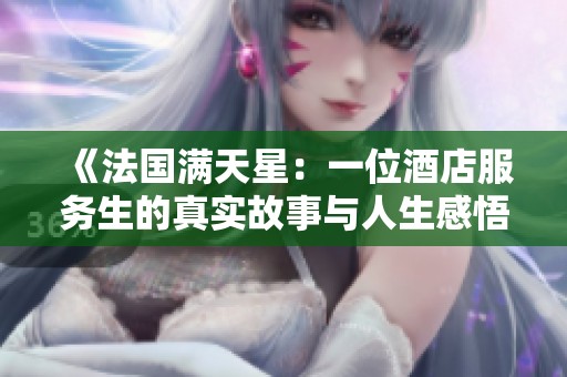《法国满天星：一位酒店服务生的真实故事与人生感悟》