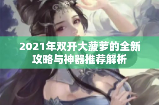 2021年双开大菠萝的全新攻略与神器推荐解析