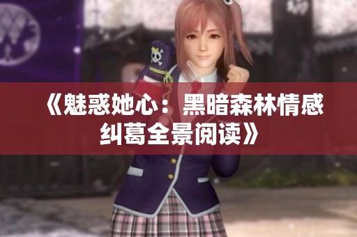 《魅惑她心：黑暗森林情感纠葛全景阅读》