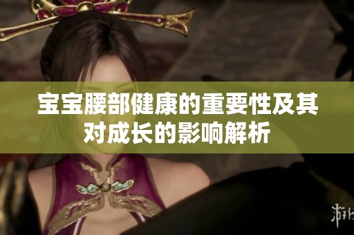 宝宝腰部健康的重要性及其对成长的影响解析