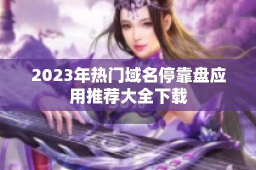 2023年热门域名停靠盘应用推荐大全下载
