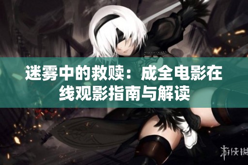 迷雾中的救赎：成全电影在线观影指南与解读