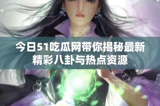 今日51吃瓜网带你揭秘最新精彩八卦与热点资源