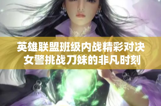 英雄联盟班级内战精彩对决 女警挑战刀妹的非凡时刻