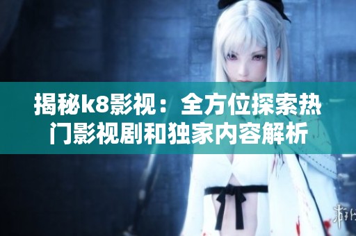 揭秘k8影视：全方位探索热门影视剧和独家内容解析