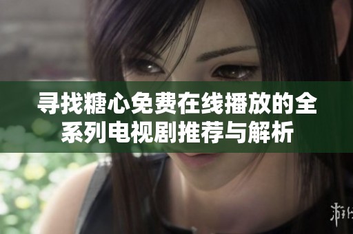 寻找糖心免费在线播放的全系列电视剧推荐与解析