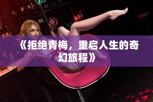 《拒绝青梅，重启人生的奇幻旅程》