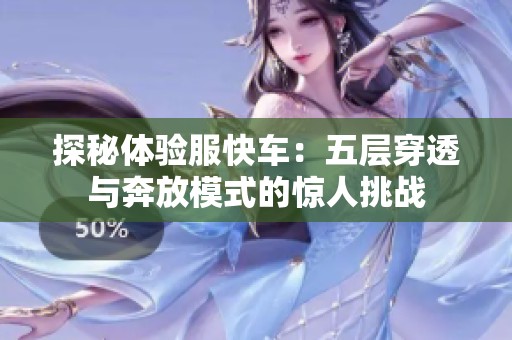 探秘体验服快车：五层穿透与奔放模式的惊人挑战