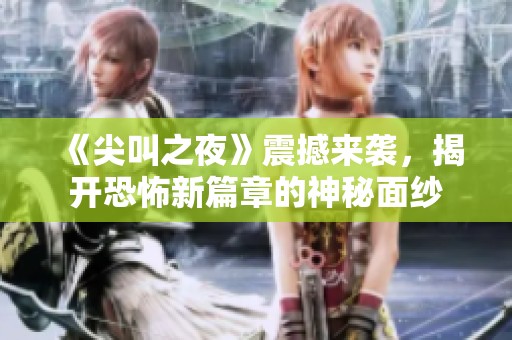 《尖叫之夜》震撼来袭，揭开恐怖新篇章的神秘面纱