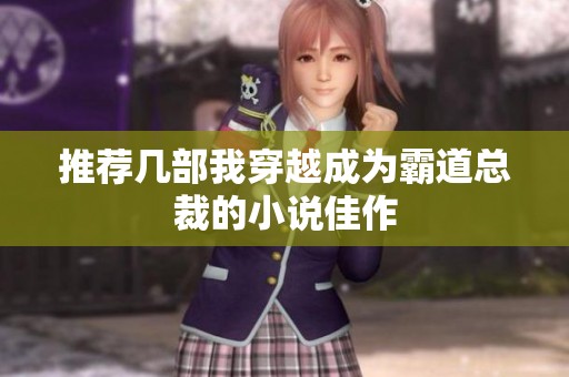 推荐几部我穿越成为霸道总裁的小说佳作