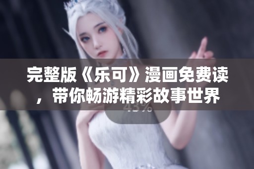 完整版《乐可》漫画免费读，带你畅游精彩故事世界