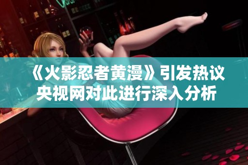 《火影忍者黄漫》引发热议 央视网对此进行深入分析