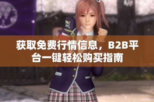 获取免费行情信息，B2B平台一键轻松购买指南