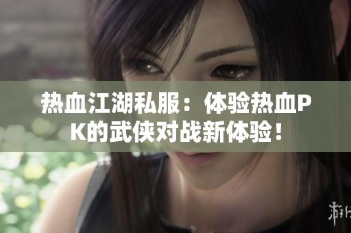 热血江湖私服：体验热血PK的武侠对战新体验！