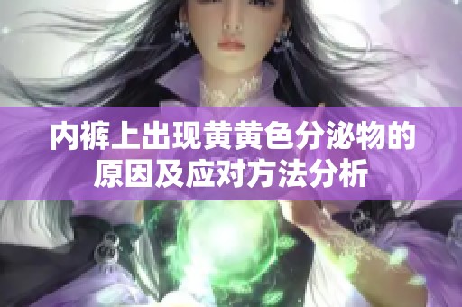 内裤上出现黄黄色分泌物的原因及应对方法分析
