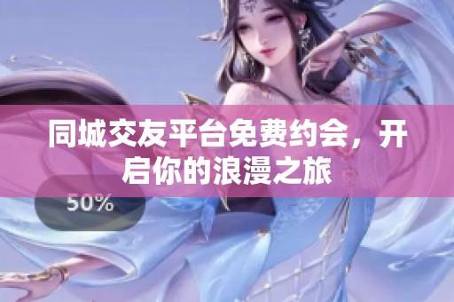 同城交友平台免费约会，开启你的浪漫之旅