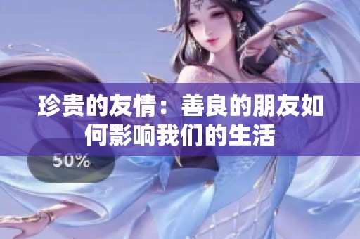 珍贵的友情：善良的朋友如何影响我们的生活