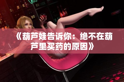 《葫芦娃告诉你：绝不在葫芦里买药的原因》