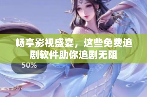 畅享影视盛宴，这些免费追剧软件助你追剧无阻