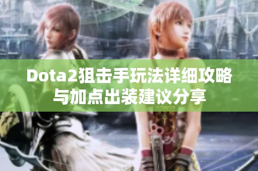 Dota2狙击手玩法详细攻略与加点出装建议分享