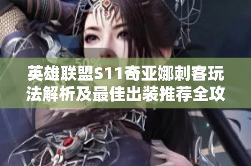 英雄联盟S11奇亚娜刺客玩法解析及最佳出装推荐全攻略