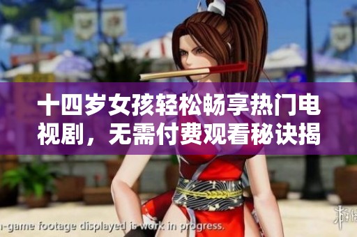 十四岁女孩轻松畅享热门电视剧，无需付费观看秘诀揭秘