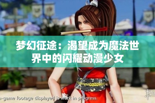 梦幻征途：渴望成为魔法世界中的闪耀动漫少女