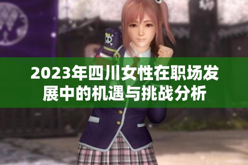 2023年四川女性在职场发展中的机遇与挑战分析