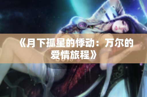 《月下孤星的悸动：万尔的爱情旅程》