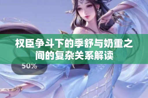 权臣争斗下的季舒与奶重之间的复杂关系解读