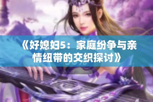 《好媳妇5：家庭纷争与亲情纽带的交织探讨》
