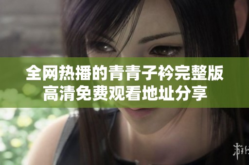 全网热播的青青子衿完整版高清免费观看地址分享