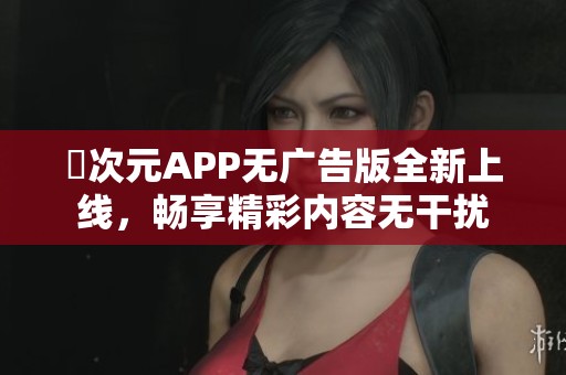 囧次元APP无广告版全新上线，畅享精彩内容无干扰