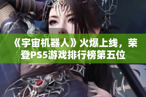 《宇宙机器人》火爆上线，荣登PS5游戏排行榜第五位