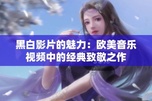 黑白影片的魅力：欧美音乐视频中的经典致敬之作