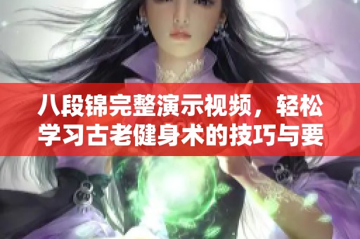 八段锦完整演示视频，轻松学习古老健身术的技巧与要领