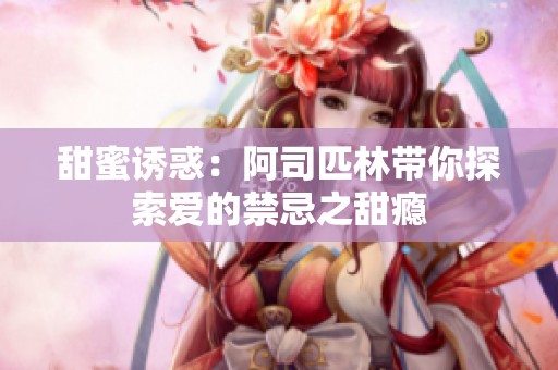甜蜜诱惑：阿司匹林带你探索爱的禁忌之甜瘾