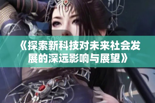 《探索新科技对未来社会发展的深远影响与展望》