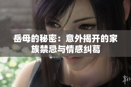岳母的秘密：意外揭开的家族禁忌与情感纠葛