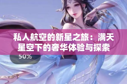 私人航空的新星之旅：满天星空下的奢华体验与探索