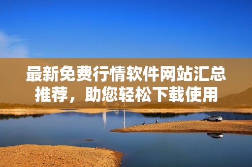 最新免费行情软件网站汇总推荐，助您轻松下载使用