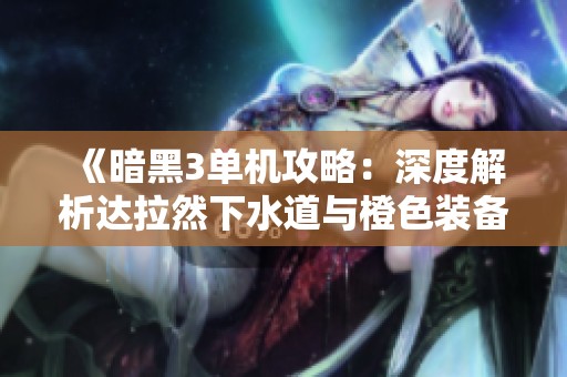《暗黑3单机攻略：深度解析达拉然下水道与橙色装备获取方法》
