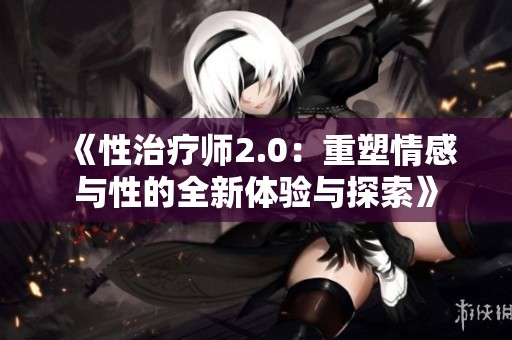 《性治疗师2.0：重塑情感与性的全新体验与探索》