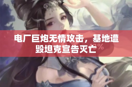 电厂巨炮无情攻击，基地遭毁坦克宣告灭亡