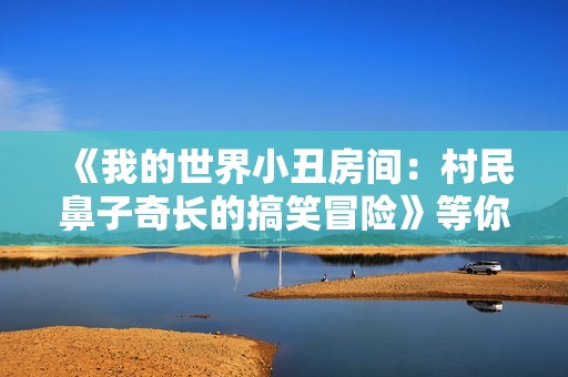 《我的世界小丑房间：村民鼻子奇长的搞笑冒险》等你来探索！
