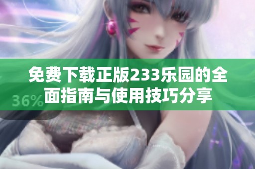 免费下载正版233乐园的全面指南与使用技巧分享