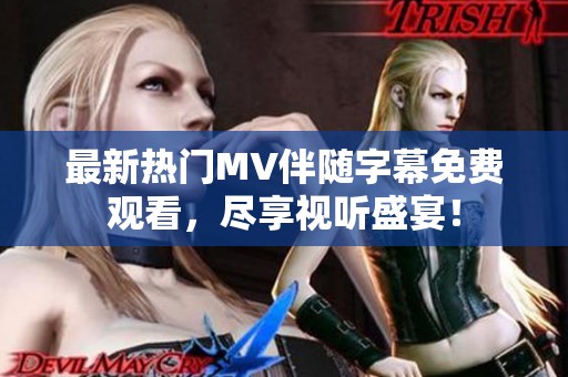 最新热门MV伴随字幕免费观看，尽享视听盛宴！
