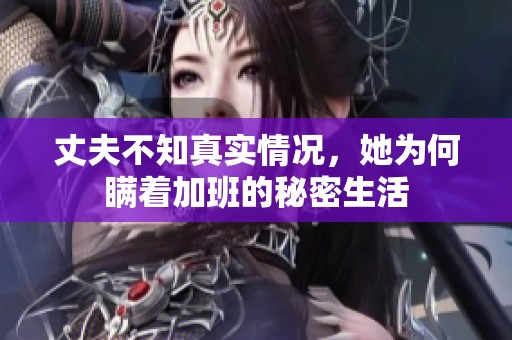 丈夫不知真实情况，她为何瞒着加班的秘密生活