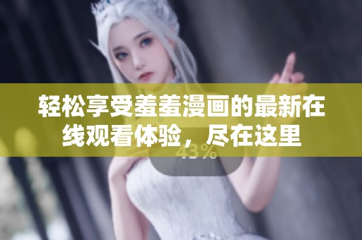 轻松享受羞羞漫画的最新在线观看体验，尽在这里