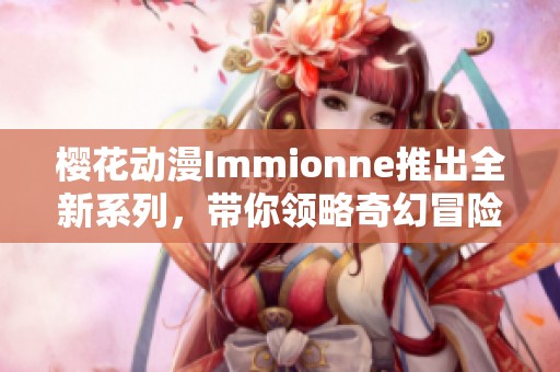 樱花动漫Immionne推出全新系列，带你领略奇幻冒险之旅